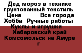 Дед мороз в технике грунтованный текстиль › Цена ­ 700 - Все города Хобби. Ручные работы » Куклы и игрушки   . Хабаровский край,Комсомольск-на-Амуре г.